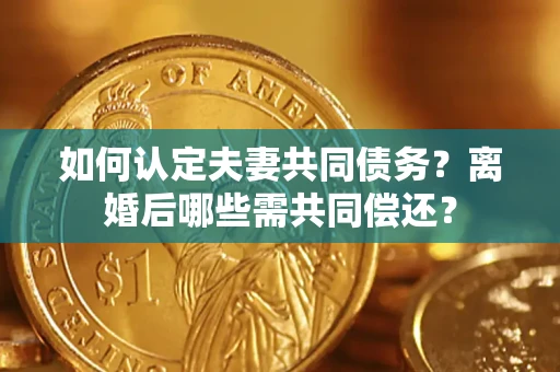 武汉如何认定夫妻共同债务？离婚后哪些需共同偿还？