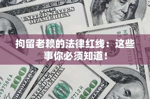 武汉拘留老赖的法律红线：这些事你必须知道！