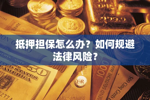 武汉抵押担保怎么办？如何规避法律风险？