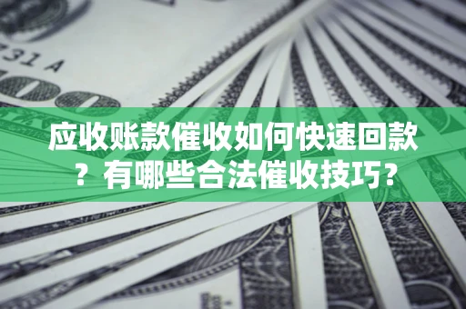 武汉应收账款催收如何快速回款？有哪些合法催收技巧？