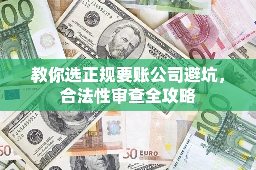 武汉教你选正规要账公司避坑，合法性审查全攻略