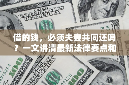 武汉借的钱，必须夫妻共同还吗？一文讲清最新法律要点和避坑指南