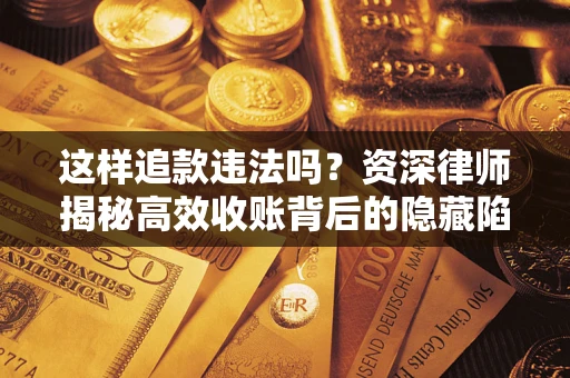 武汉这样追款违法吗？资深律师揭秘高效收账背后的隐藏陷阱