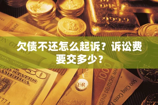 武汉欠债不还怎么起诉？诉讼费要交多少？