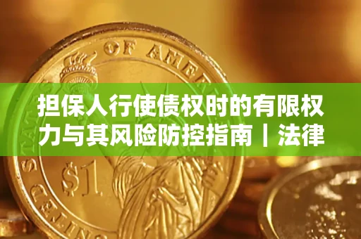 武汉担保人行使债权时的有限权力与其风险防控指南｜法律实务解析