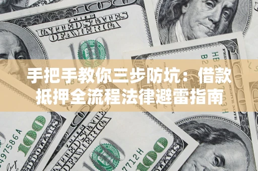 武汉手把手教你三步防坑：借款抵押全流程法律避雷指南