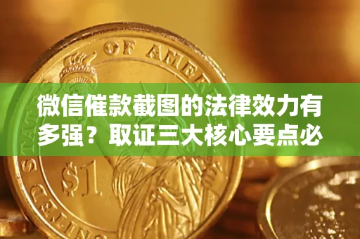 武汉微信催款截图的法律效力有多强？取证三大核心要点必须知道！