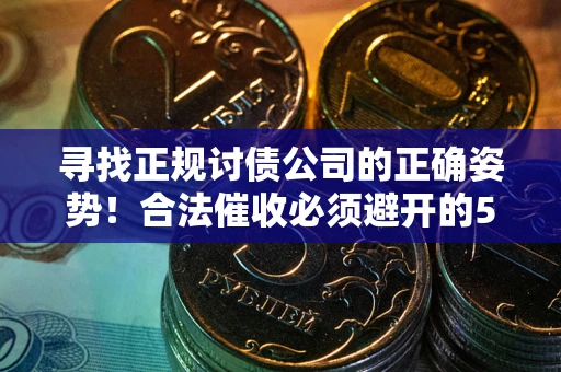 武汉寻找正规讨债公司的正确姿势！合法催收必须避开的5大雷区