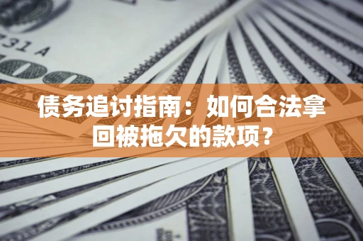 武汉债务追讨指南：如何合法拿回被拖欠的款项？