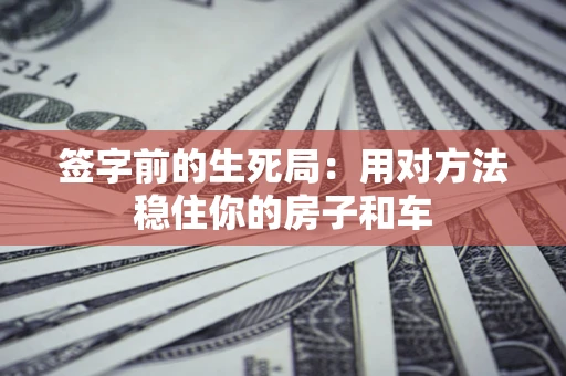 武汉签字前的生死局：用对方法稳住你的房子和车