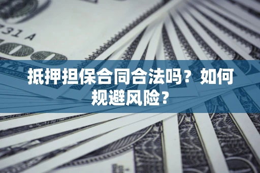 武汉抵押担保合同合法吗？如何规避风险？
