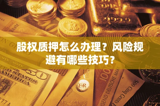武汉股权质押怎么办理？风险规避有哪些技巧？