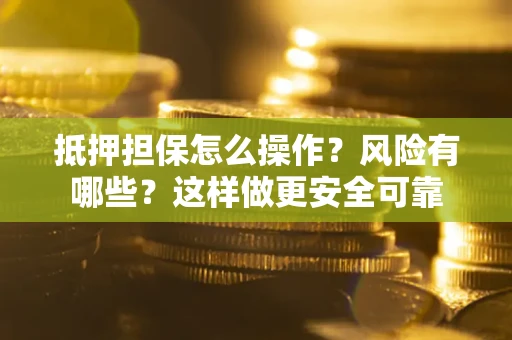 武汉抵押担保怎么操作？风险有哪些？这样做更安全可靠