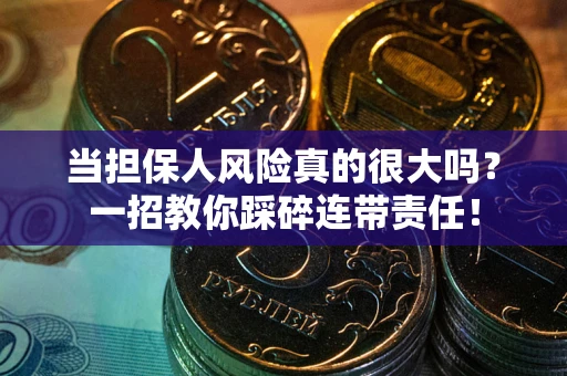 武汉当担保人风险真的很大吗？一招教你踩碎连带责任！