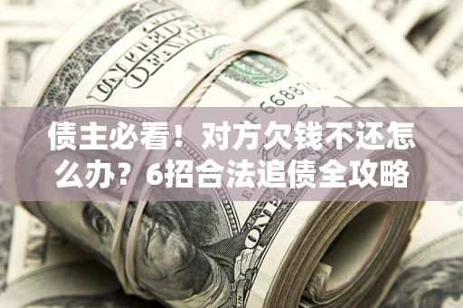 武汉债主必看！对方欠钱不还怎么办？6招合法追债全攻略