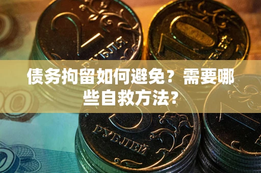 武汉债务拘留如何避免？需要哪些自救方法？