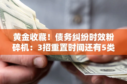 武汉黄金收藏！债务纠纷时效粉碎机：3招重置时间还有5类不设年限的特殊债务