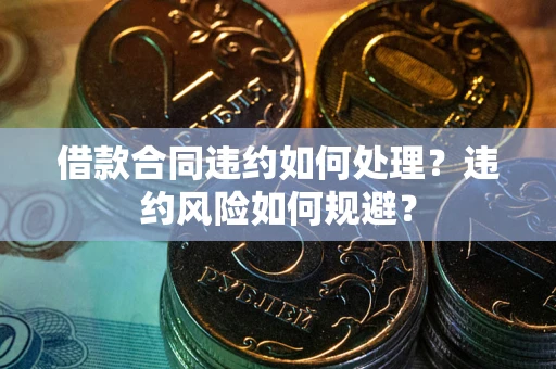 武汉借款合同违约如何处理？违约风险如何规避？