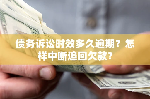 武汉债务诉讼时效多久逾期？怎样中断追回欠款？