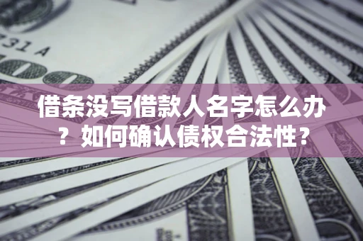 武汉借条没写借款人名字怎么办？如何确认债权合法性？