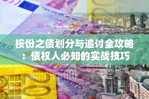 武汉按份之债划分与追讨全攻略：债权人必知的实战技巧
