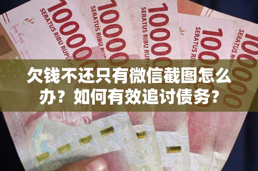 武汉欠钱不还只有微信截图怎么办？如何有效追讨债务？
