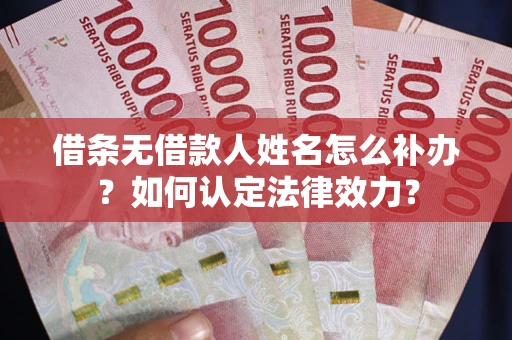 武汉借条无借款人姓名怎么补办？如何认定法律效力？