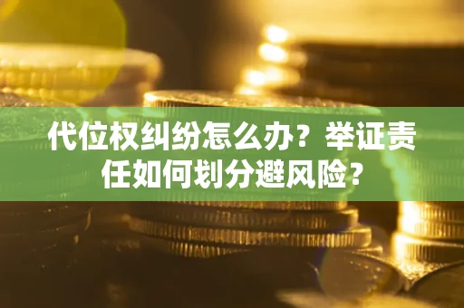 武汉代位权纠纷怎么办？举证责任如何划分避风险？