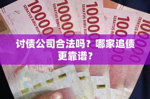 武汉讨债公司合法吗？哪家追债更靠谱？