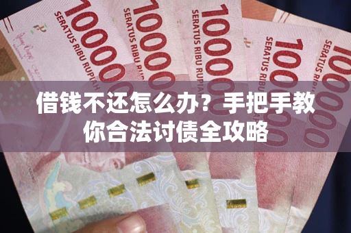 武汉借钱不还怎么办？手把手教你合法讨债全攻略