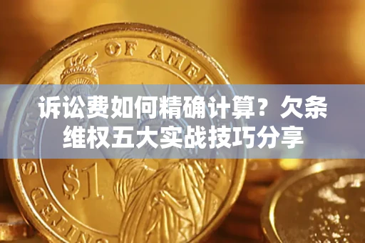 武汉诉讼费如何精确计算？欠条维权五大实战技巧分享