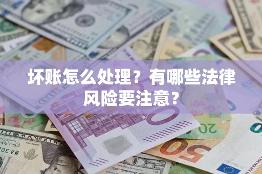 武汉坏账怎么处理？有哪些法律风险要注意？