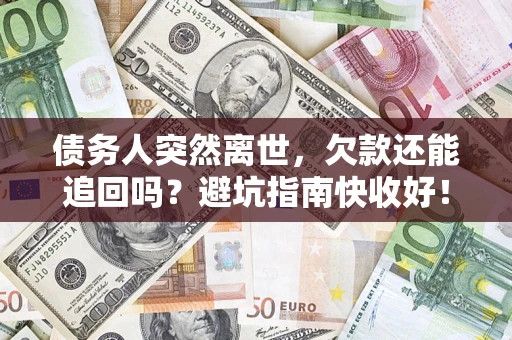 武汉债务人突然离世，欠款还能追回吗？避坑指南快收好！