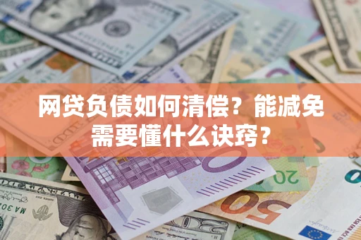 武汉网贷负债如何清偿？能减免需要懂什么诀窍？
