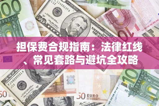 武汉担保费合规指南：法律红线、常见套路与避坑全攻略