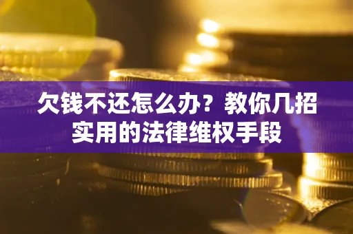 武汉欠钱不还怎么办？教你几招实用的法律维权手段