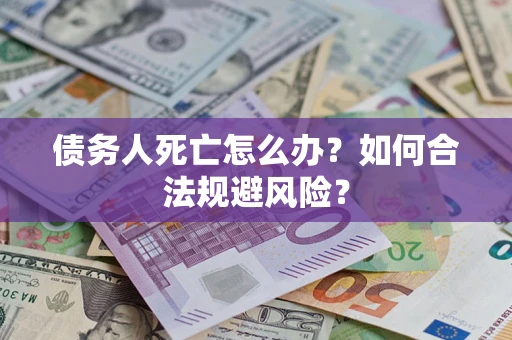 武汉债务人死亡怎么办？如何合法规避风险？