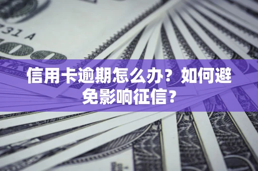 武汉信用卡逾期怎么办？如何避免影响征信？