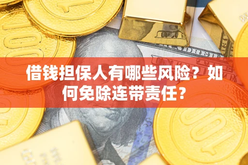 武汉借钱担保人有哪些风险？如何免除连带责任？