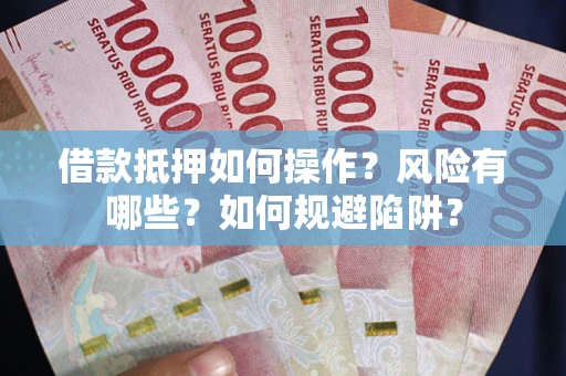 武汉借款抵押如何操作?风险有哪些?如何规避陷阱? 武汉借款抵押如何操作?风险有哪些?如何规避陷阱?