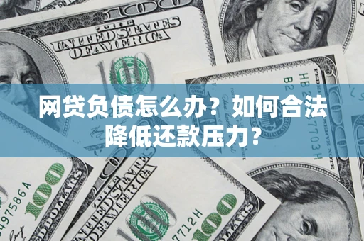武汉网贷负债怎么办？如何合法降低还款压力？
