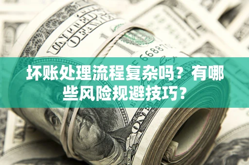 武汉坏账处理流程复杂吗？有哪些风险规避技巧？