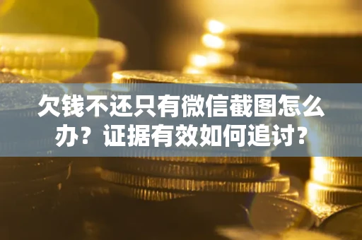 武汉欠钱不还只有微信截图怎么办？证据有效如何追讨？