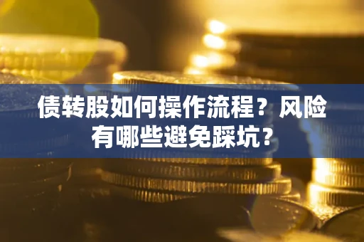 武汉债转股如何操作流程?风险有哪些避免踩坑? 武汉债转股如何操作流程?风险有哪些避免踩坑?