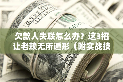 武汉欠款人失联怎么办？这3招让老赖无所遁形（附实战技巧）