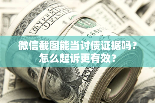 武汉微信截图能当讨债证据吗？怎么起诉更有效？