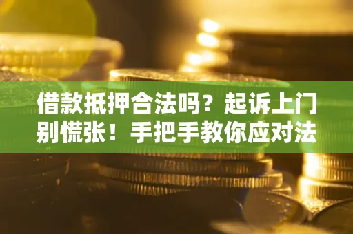 武汉借款抵押合法吗？起诉上门别慌张！手把手教你应对法律程序