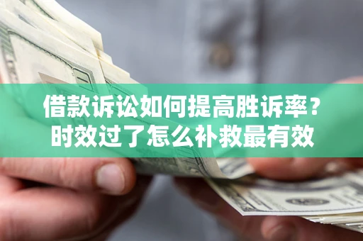 武汉借款诉讼如何提高胜诉率？时效过了怎么补救最有效
