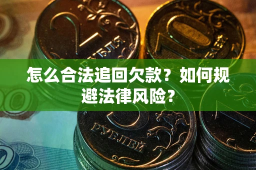 武汉怎么合法追回欠款？如何规避法律风险？