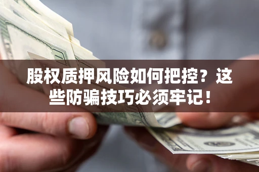 武汉股权质押风险如何把控？这些防骗技巧必须牢记！